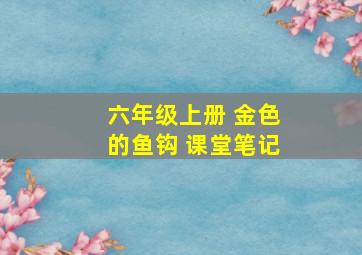 六年级上册 金色的鱼钩 课堂笔记